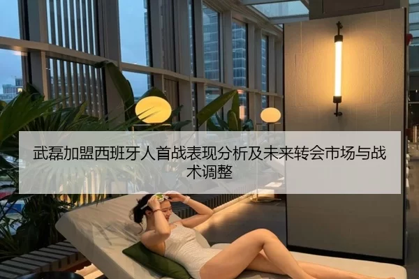 武磊加盟西班牙人首战表现分析及未来转会市场与战术调整